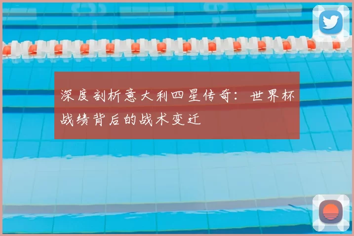 深度剖析意大利四星传奇：世界杯战绩背后的战术变迁