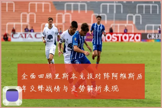 全面回顾里斯本竞技对阵阿维斯历年交锋战绩与走势解析表现