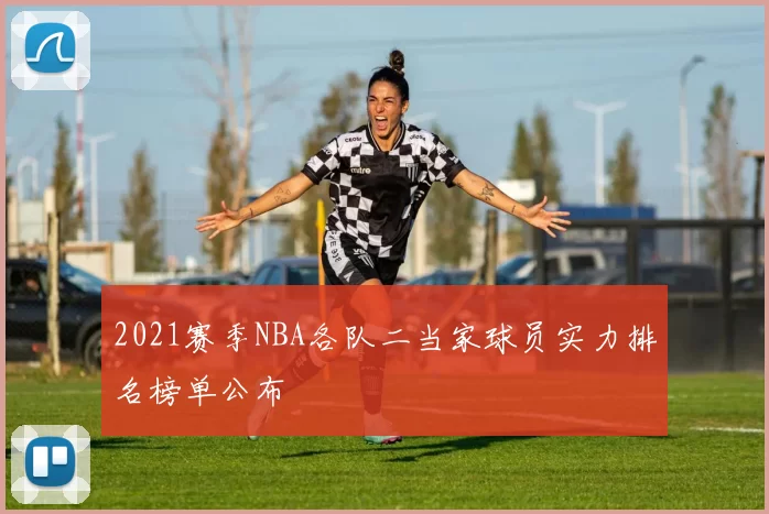 2021赛季NBA各队二当家球员实力排名榜单公布