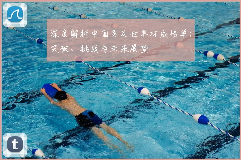 深度解析中国男足世界杯成绩单：突破、挑战与未来展望