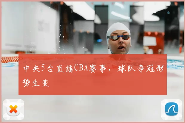 中央5台直播CBA赛事，球队争冠形势生变