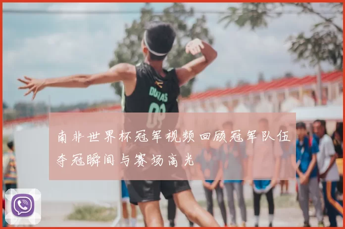 南非世界杯冠军视频回顾冠军队伍夺冠瞬间与赛场高光