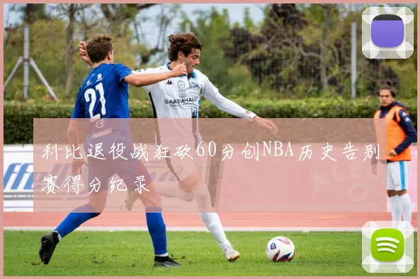 科比退役战狂砍60分创NBA历史告别赛得分纪录