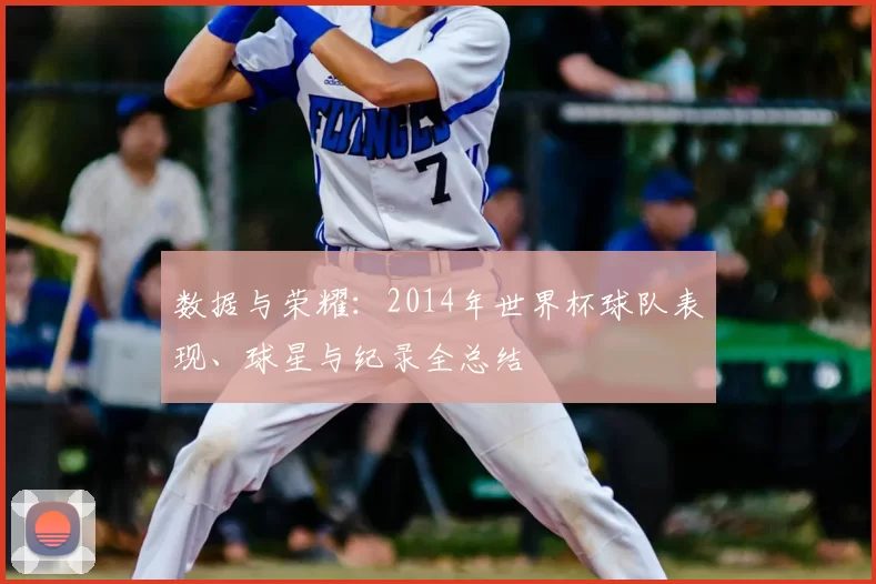 数据与荣耀：2014年世界杯球队表现、球星与纪录全总结