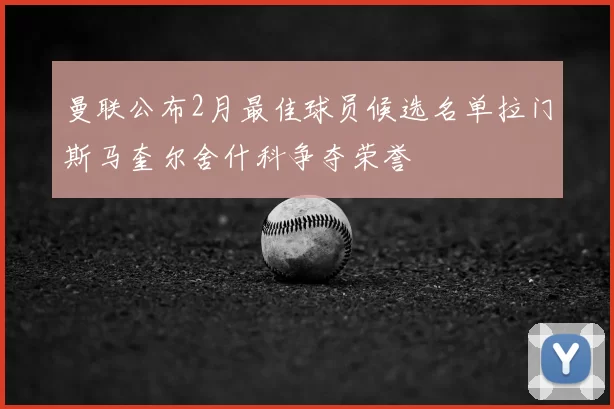 曼联公布2月最佳球员候选名单拉门斯马奎尔舍什科争夺荣誉