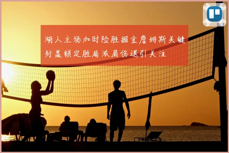 湖人主场加时险胜掘金詹姆斯关键封盖锁定胜局浓眉伤退引关注