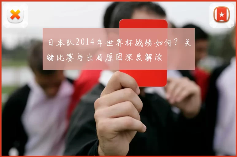 日本队2014年世界杯战绩如何？关键比赛与出局原因深度解读