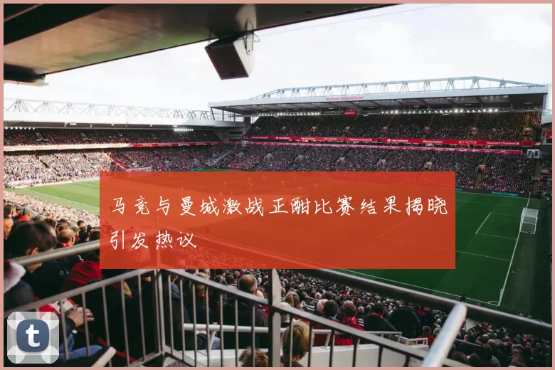 马竞与曼城激战正酣比赛结果揭晓引发热议