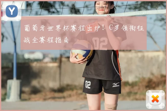 葡萄牙世界杯赛程出炉！C罗领衔征战全赛程指南