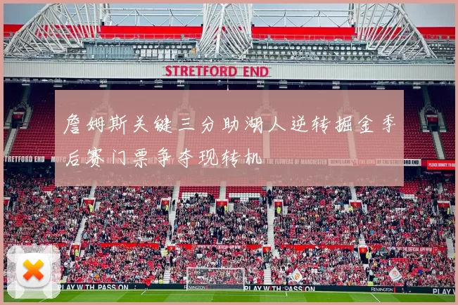 詹姆斯关键三分助湖人逆转掘金季后赛门票争夺现转机