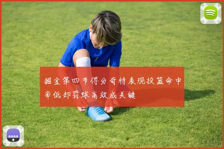 掘金第四节得分奇特表现投篮命中率低却罚球高效成关键