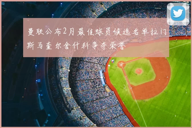 曼联公布2月最佳球员候选名单拉门斯马奎尔舍什科争夺荣誉