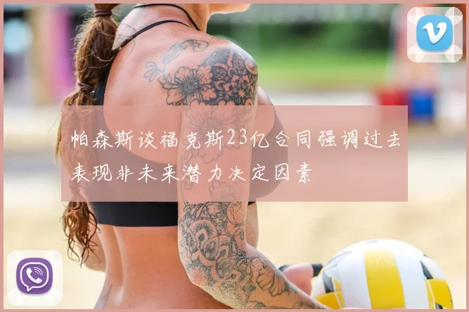 帕森斯谈福克斯23亿合同强调过去表现非未来潜力决定因素