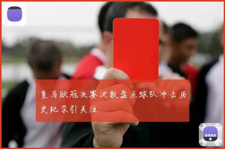 皇马欧冠决赛次数盘点球队冲击历史纪录引关注