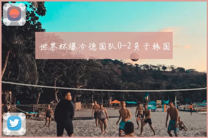 世界杯爆冷德国队0-2负于韩国