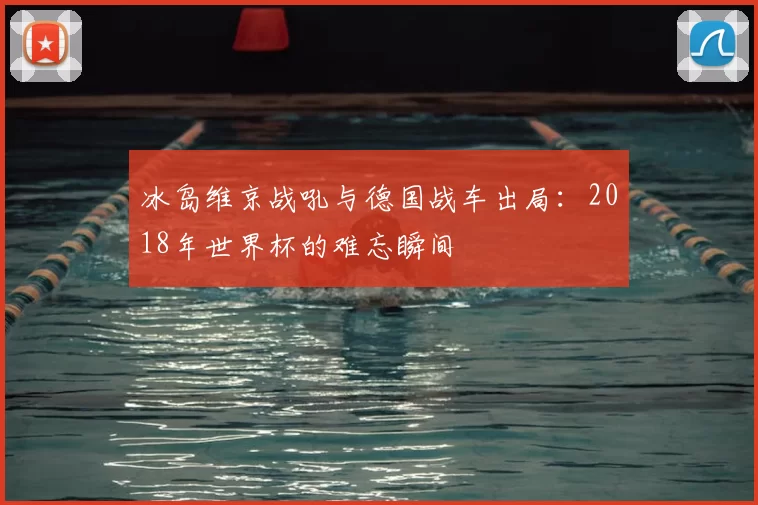 冰岛维京战吼与德国战车出局：2018年世界杯的难忘瞬间