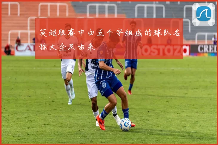 英超联赛中由五个字组成的球队名称大全及由来