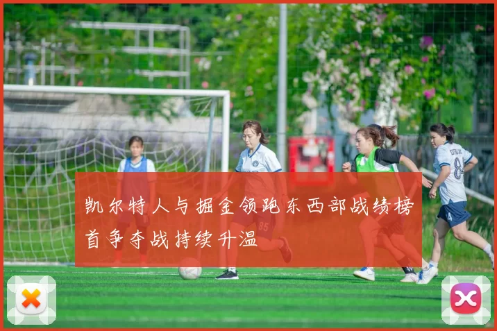 凯尔特人与掘金领跑东西部战绩榜首争夺战持续升温